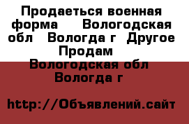 Продаеться военная форма.  - Вологодская обл., Вологда г. Другое » Продам   . Вологодская обл.,Вологда г.